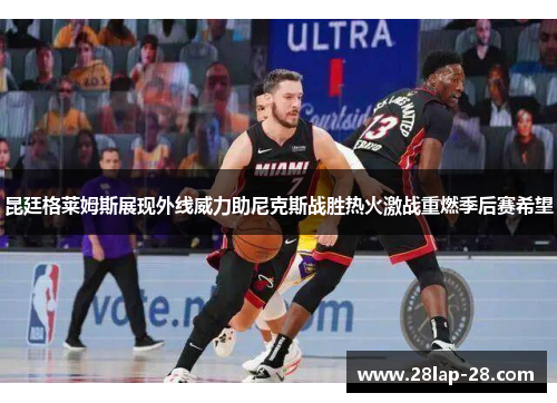 昆廷格莱姆斯展现外线威力助尼克斯战胜热火激战重燃季后赛希望