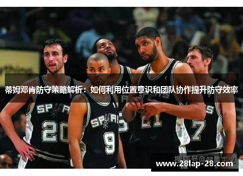 蒂姆邓肯防守策略解析：如何利用位置意识和团队协作提升防守效率