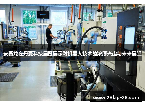 安赛龙在丹麦科技展览展示对机器人技术的浓厚兴趣与未来展望