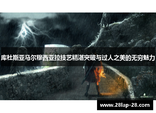 库杜斯亚马尔穆西亚拉技艺精湛突破与过人之美的无穷魅力