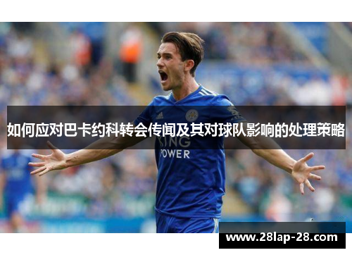 如何应对巴卡约科转会传闻及其对球队影响的处理策略