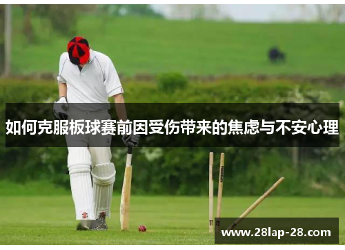 如何克服板球赛前因受伤带来的焦虑与不安心理