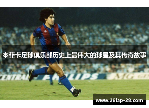 本菲卡足球俱乐部历史上最伟大的球星及其传奇故事