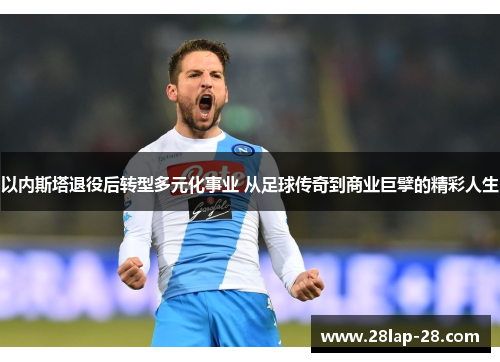 以内斯塔退役后转型多元化事业 从足球传奇到商业巨擘的精彩人生