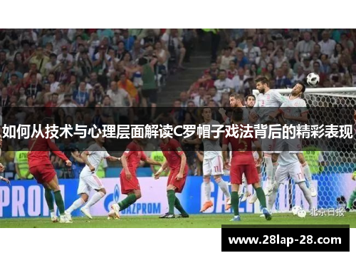如何从技术与心理层面解读C罗帽子戏法背后的精彩表现