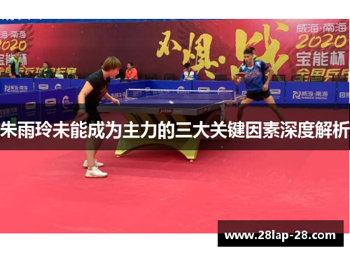 朱雨玲未能成为主力的三大关键因素深度解析
