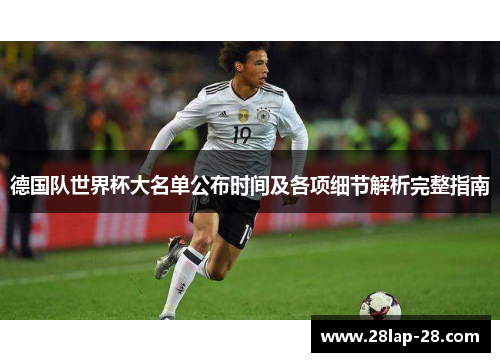 德国队世界杯大名单公布时间及各项细节解析完整指南