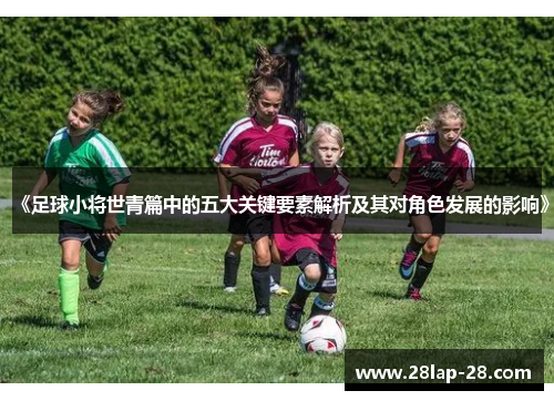 《足球小将世青篇中的五大关键要素解析及其对角色发展的影响》
