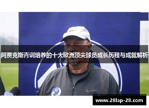 阿贾克斯青训培养的十大欧洲顶尖球员成长历程与成就解析
