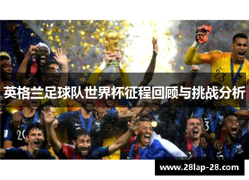 英格兰足球队世界杯征程回顾与挑战分析