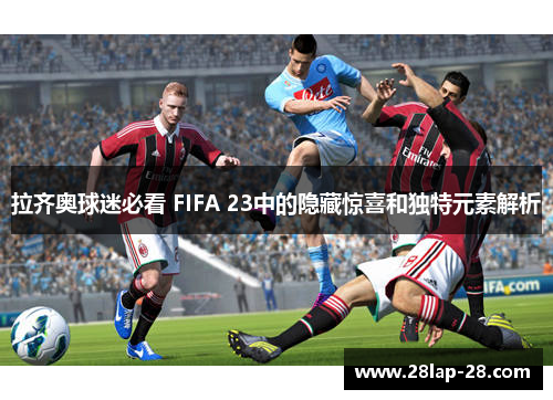 拉齐奥球迷必看 FIFA 23中的隐藏惊喜和独特元素解析