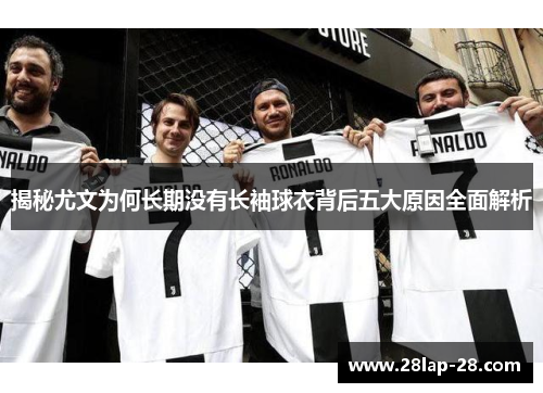 揭秘尤文为何长期没有长袖球衣背后五大原因全面解析